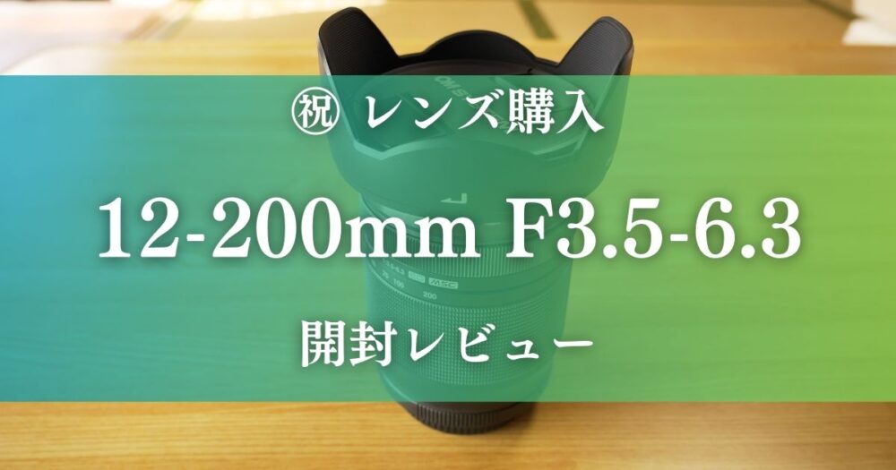 12－200mm f3.5-6.3開封レビュー