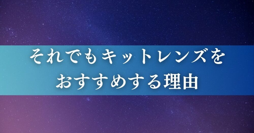 それでもキットレンズをおすすめする理由