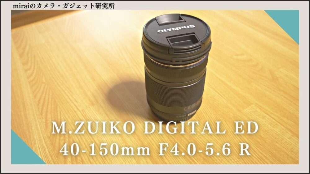 M.ZUIKO DIGITAL ED 40-150mm F4.0-5.6 R 【レビュー】|マイクロフォーサーズ中望遠レンズ |  miraiのカメラ・ガジェット研究所